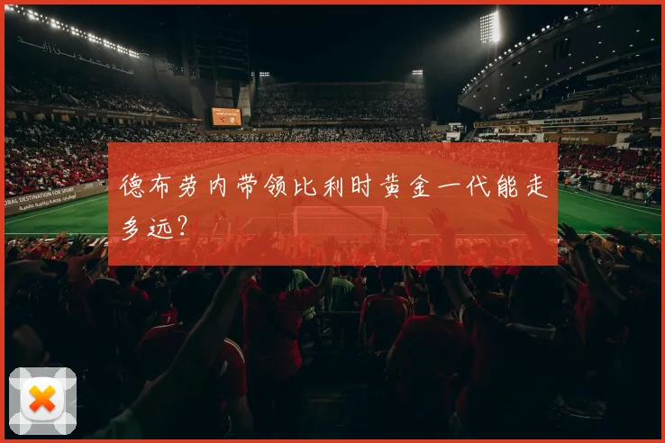 德布劳内带领比利时黄金一代能走多远？