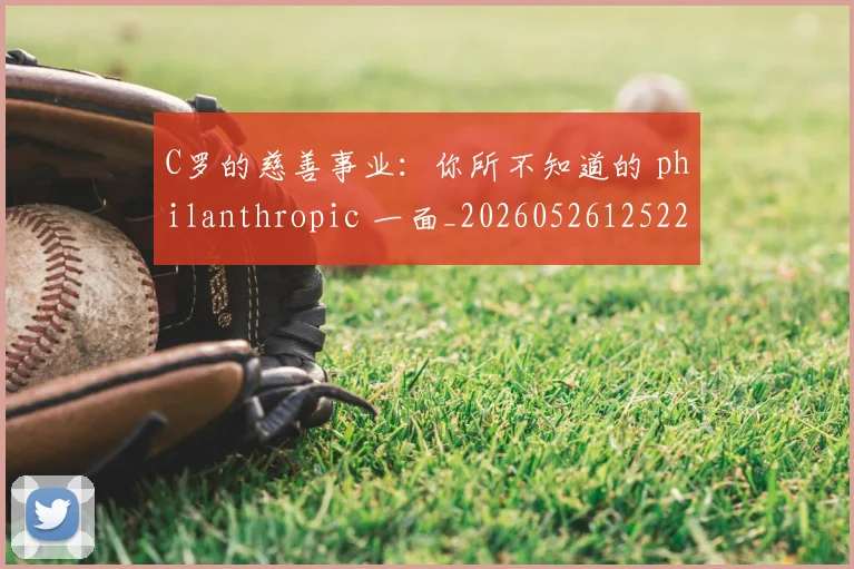 C罗的慈善事业：你所不知道的 philanthropic 一面_20260526125229