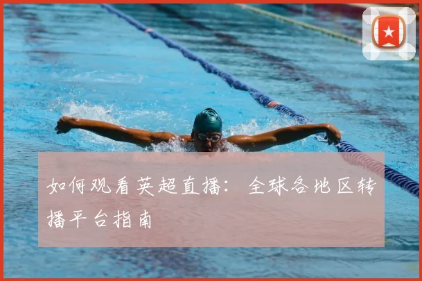 如何观看英超直播：全球各地区转播平台指南