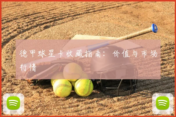德甲球星卡收藏指南：价值与市场行情