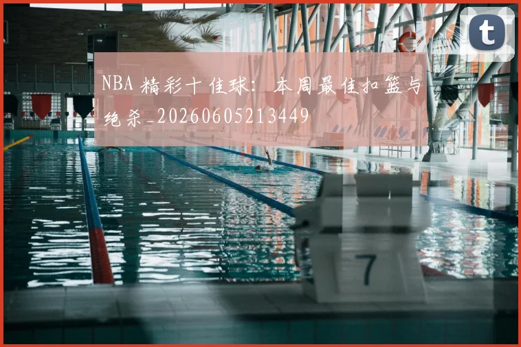 NBA 精彩十佳球：本周最佳扣篮与绝杀_20260605213449