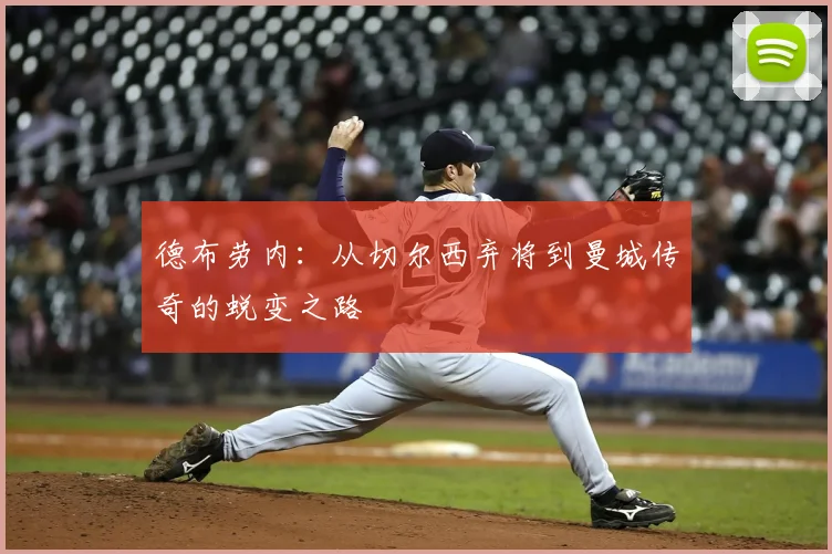 德布劳内：从切尔西弃将到曼城传奇的蜕变之路