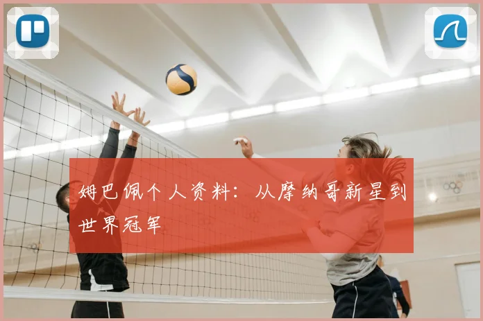 姆巴佩个人资料：从摩纳哥新星到世界冠军