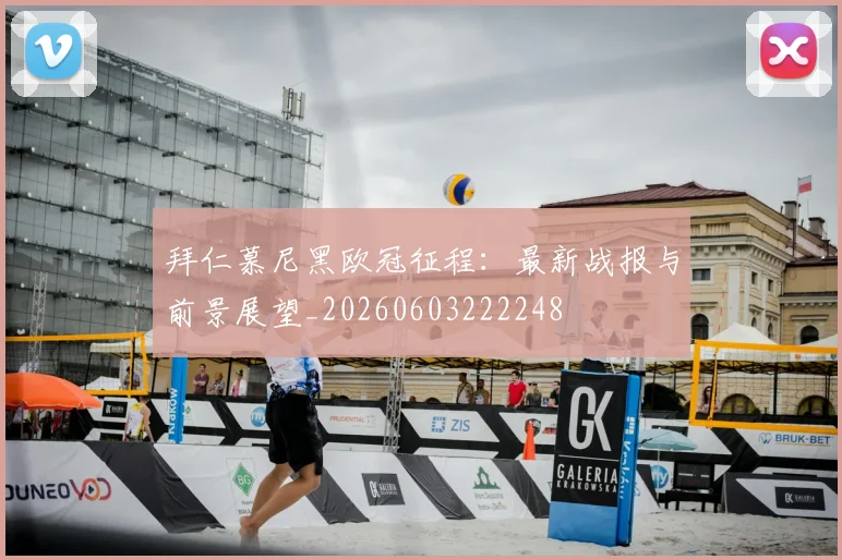 拜仁慕尼黑欧冠征程:最新战报与前景展望_20260603222248