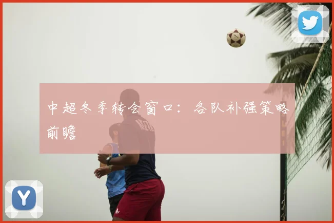 中超冬季转会窗口：各队补强策略前瞻
