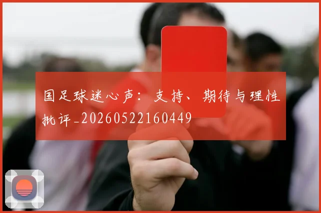 国足球迷心声:支持、期待与理性批评_20260522160449