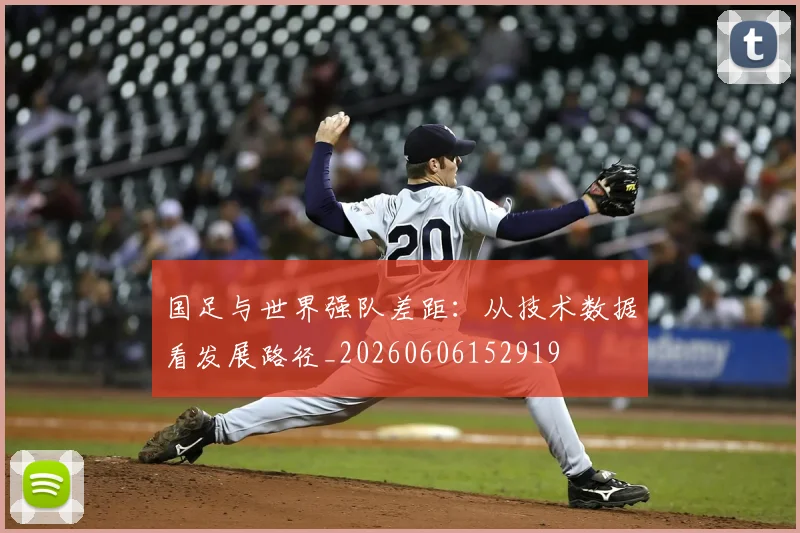 国足与世界强队差距：从技术数据看发展路径_20260606152919