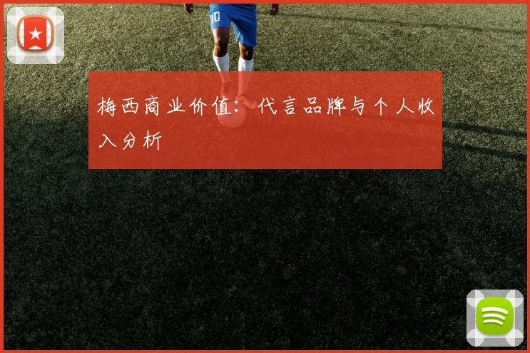 梅西商业价值:代言品牌与个人收入分析