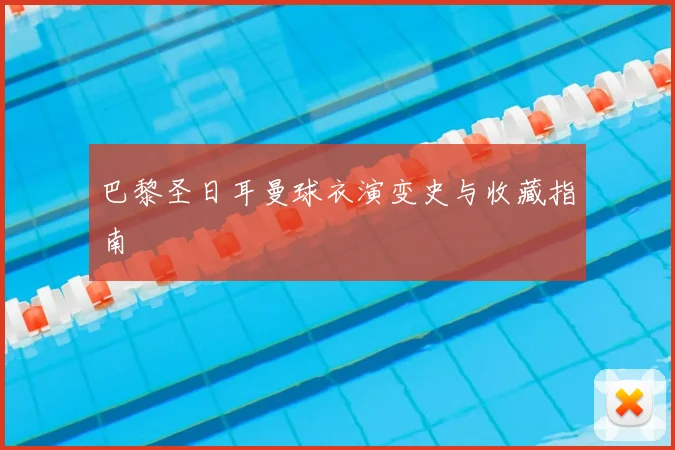 巴黎圣日耳曼球衣演变史与收藏指南