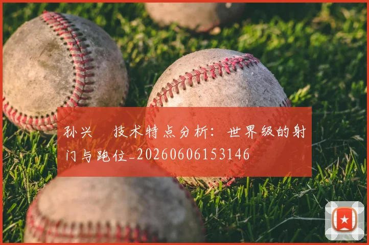 孙兴慜技术特点分析：世界级的射门与跑位_20260606153146