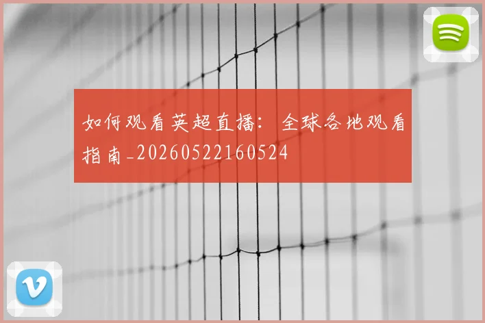 如何观看英超直播：全球各地观看指南_20260522160524
