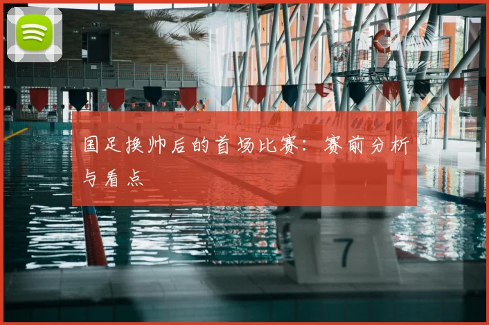 国足换帅后的首场比赛：赛前分析与看点