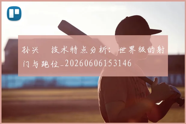 孙兴慜技术特点分析：世界级的射门与跑位_20260606153146