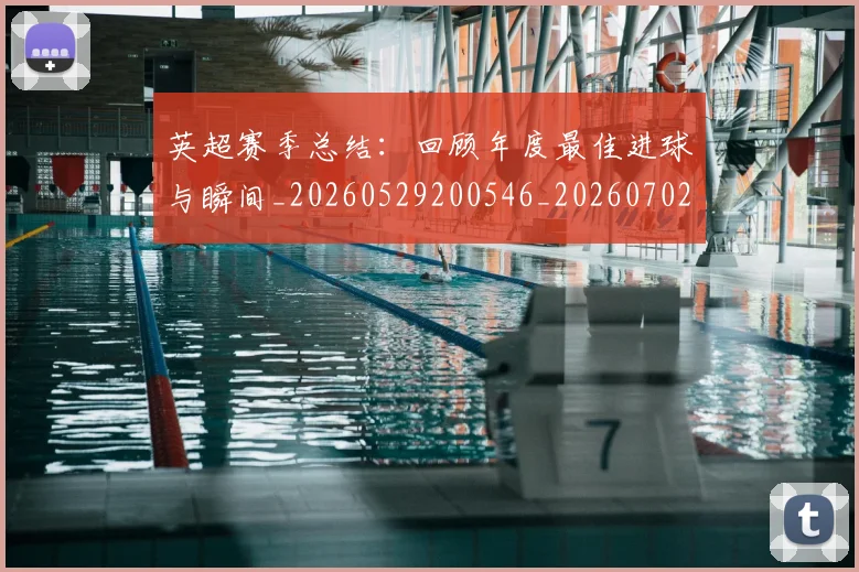 英超赛季总结：回顾年度最佳进球与瞬间_20260529200546_20260702174657