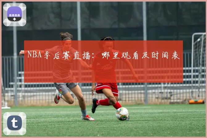 NBA季后赛直播：哪里观看及时间表