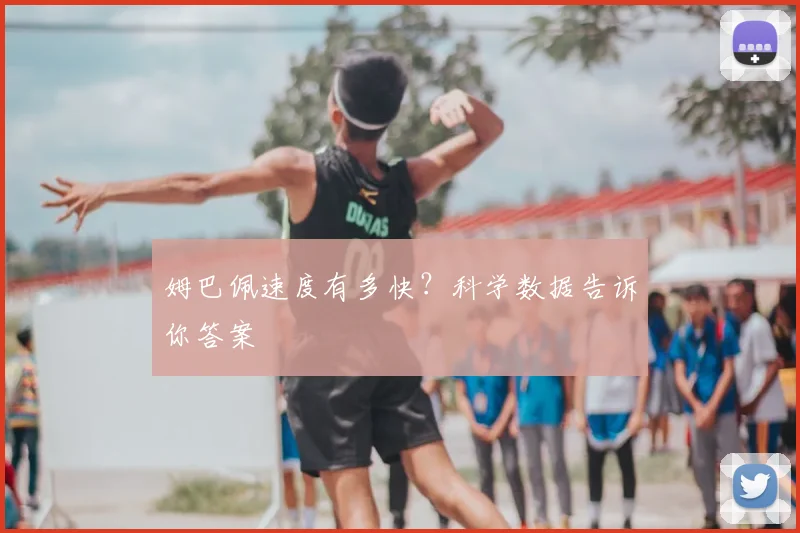 姆巴佩速度有多快?科学数据告诉你答案