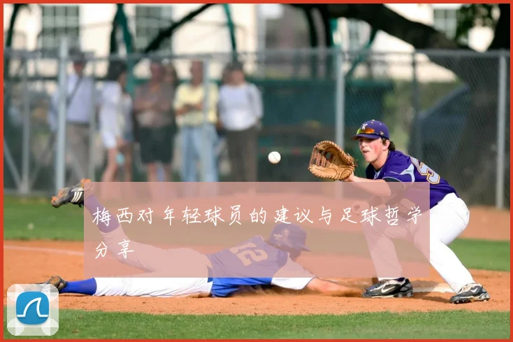 梅西对年轻球员的建议与足球哲学分享