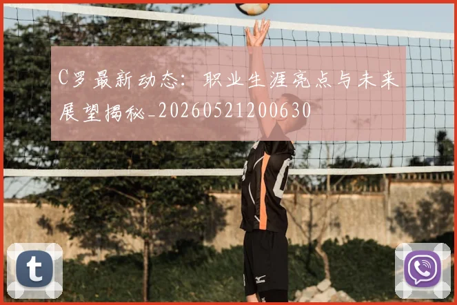 C罗最新动态:职业生涯亮点与未来展望揭秘_20260521200630