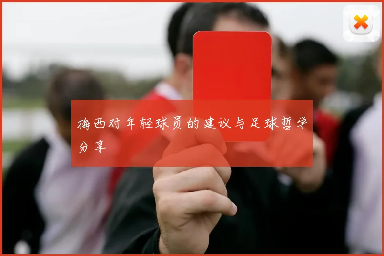 梅西对年轻球员的建议与足球哲学分享