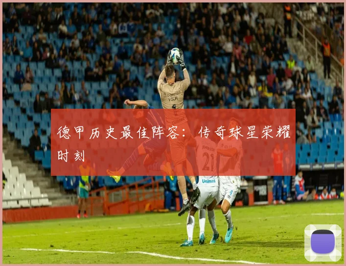 德甲历史最佳阵容：传奇球星荣耀时刻