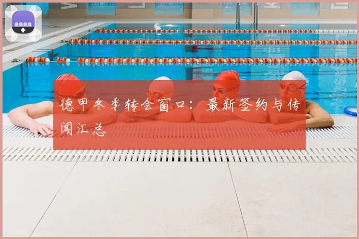 德甲冬季转会窗口:最新签约与传闻汇总