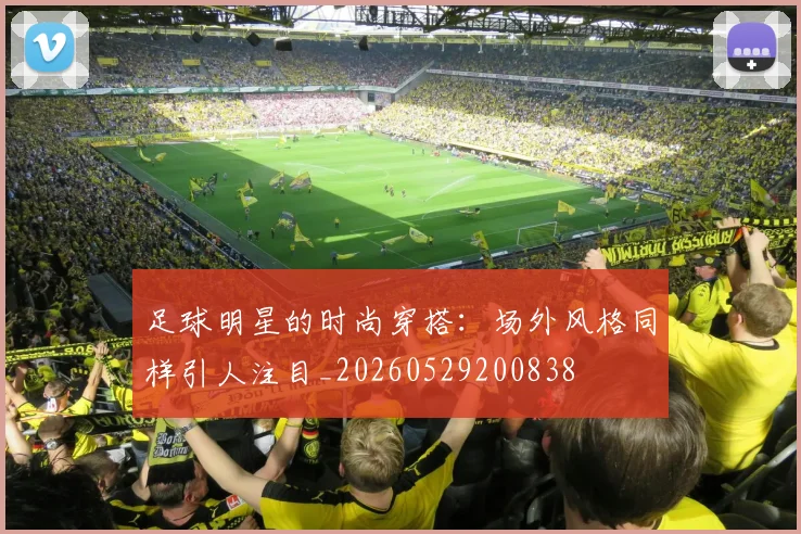 足球明星的时尚穿搭：场外风格同样引人注目_20260529200838