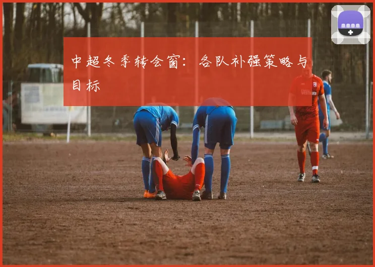 中超冬季转会窗：各队补强策略与目标