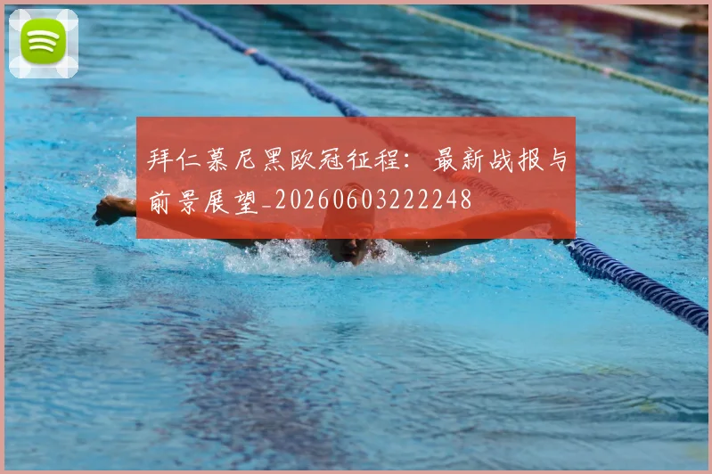 拜仁慕尼黑欧冠征程:最新战报与前景展望_20260603222248