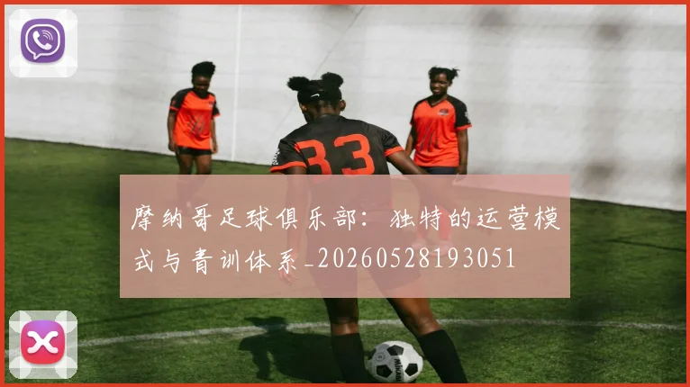 摩纳哥足球俱乐部：独特的运营模式与青训体系_20260528193051