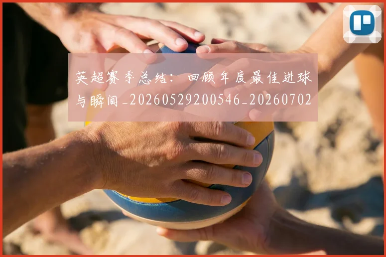 英超赛季总结：回顾年度最佳进球与瞬间_20260529200546_20260702174657