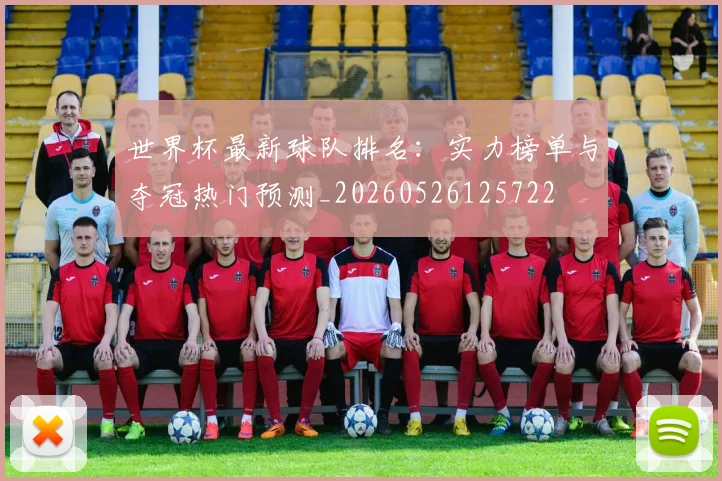 世界杯最新球队排名：实力榜单与夺冠热门预测_20260526125722