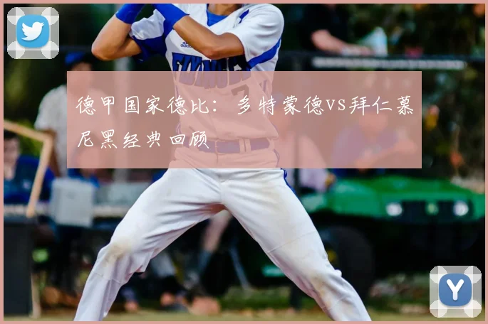 德甲国家德比：多特蒙德vs拜仁慕尼黑经典回顾