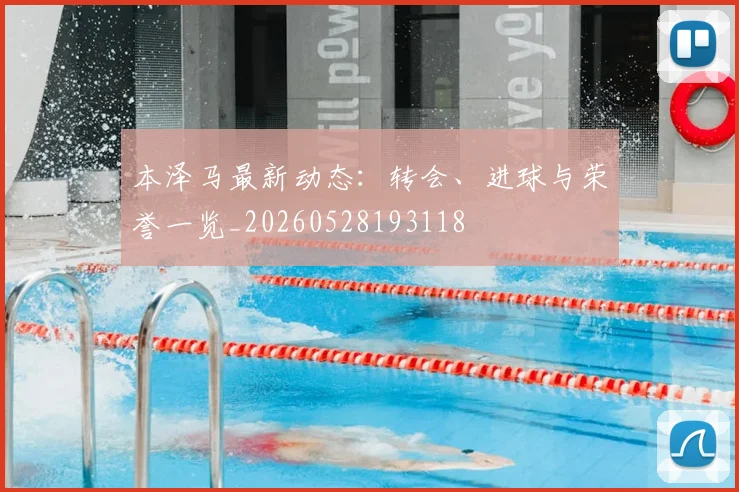 本泽马最新动态:转会、进球与荣誉一览_20260528193118