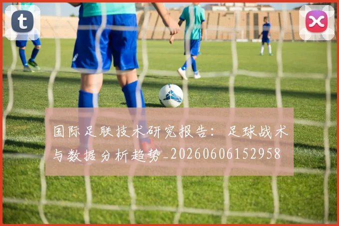 国际足联技术研究报告:足球战术与数据分析趋势_20260606152958
