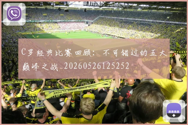 C罗经典比赛回顾：不可错过的五大巅峰之战_20260526125252