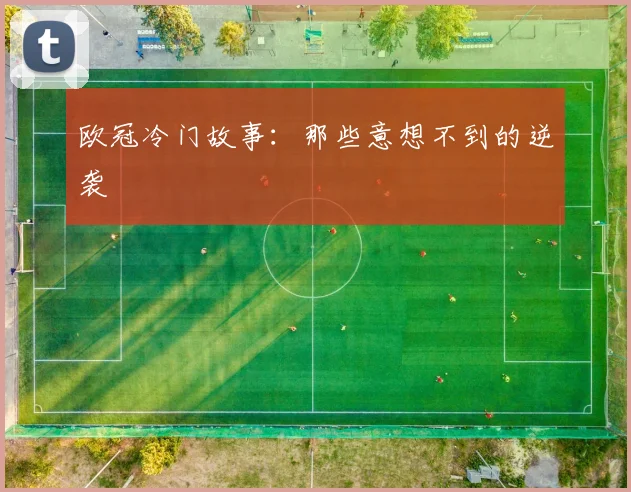 欧冠冷门故事：那些意想不到的逆袭