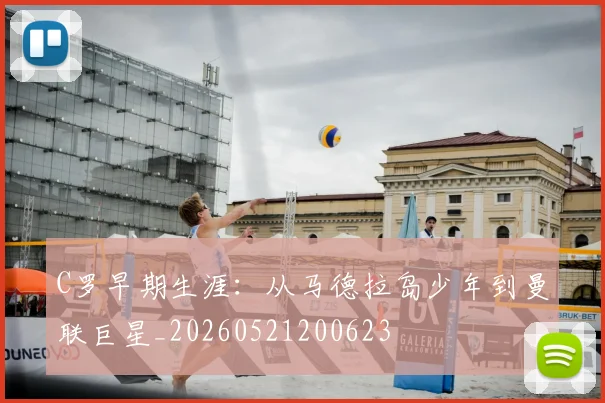 C罗早期生涯：从马德拉岛少年到曼联巨星_20260521200623