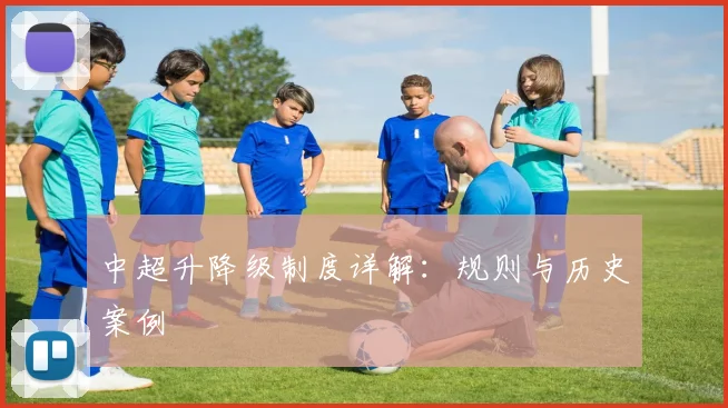 中超升降级制度详解:规则与历史案例