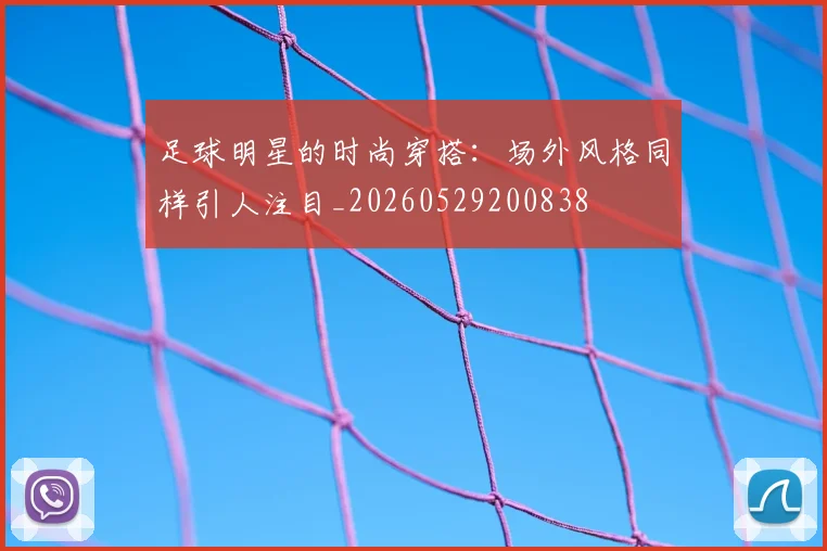足球明星的时尚穿搭：场外风格同样引人注目_20260529200838