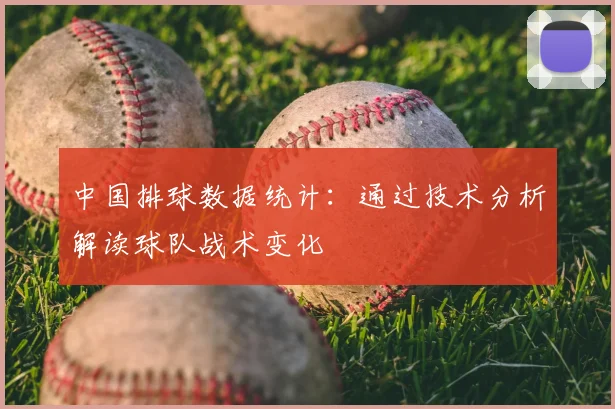 中国排球数据统计：通过技术分析解读球队战术变化