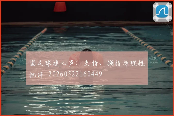 国足球迷心声：支持、期待与理性批评_20260522160449
